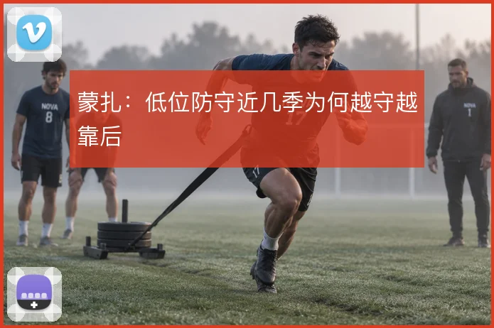 蒙扎：低位防守近几季为何越守越靠后
