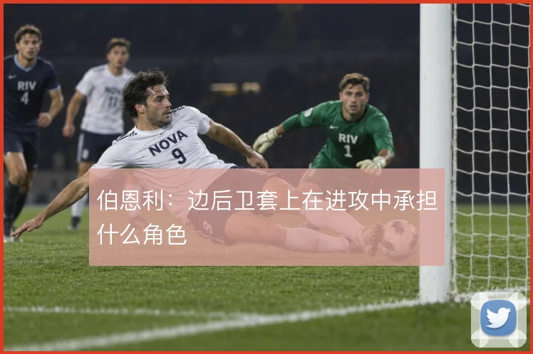 伯恩利：边后卫套上在进攻中承担什么角色