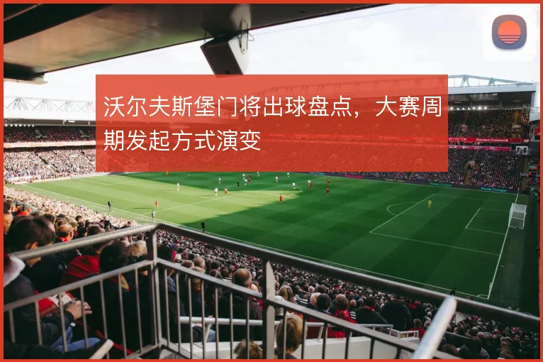 沃尔夫斯堡门将出球盘点,大赛周期发起方式演变