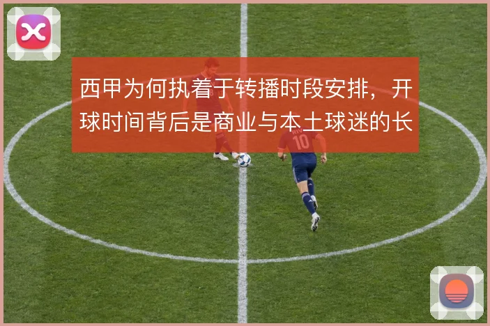 西甲为何执着于转播时段安排，开球时间背后是商业与本土球迷的长期博弈
