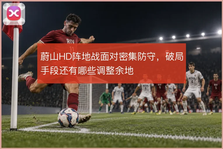 蔚山HD阵地战面对密集防守，破局手段还有哪些调整余地
