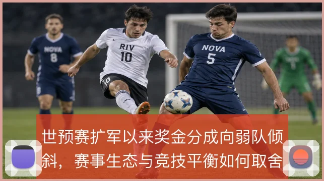世预赛扩军以来奖金分成向弱队倾斜，赛事生态与竞技平衡如何取舍
