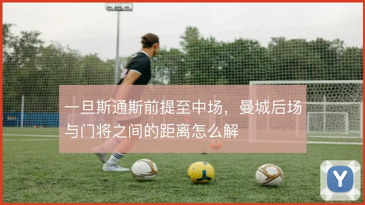 一旦斯通斯前提至中场,曼城后场与门将之间的距离怎么解