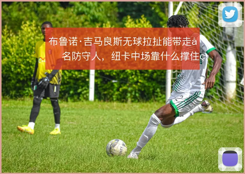 布鲁诺·吉马良斯无球拉扯能带走几名防守人,纽卡中场靠什么撑住空当