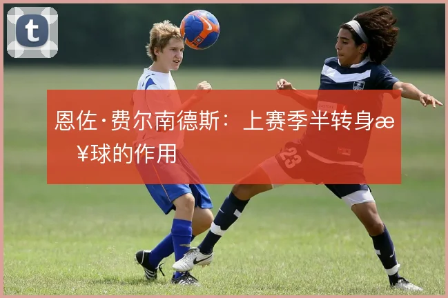 恩佐·费尔南德斯：上赛季半转身接球的作用
