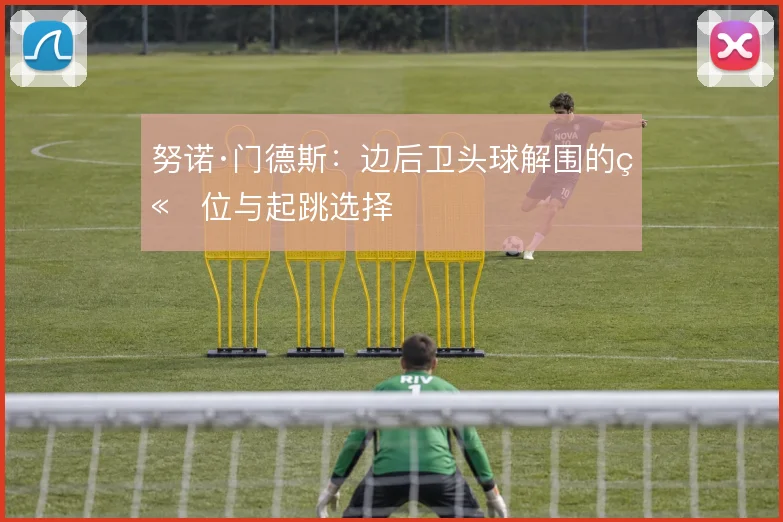 努诺·门德斯：边后卫头球解围的站位与起跳选择