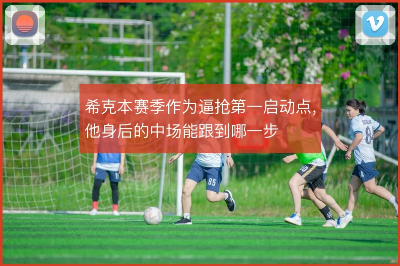 希克本赛季作为逼抢第一启动点，他身后的中场能跟到哪一步