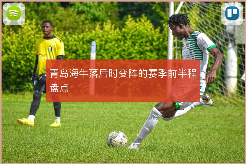 青岛海牛落后时变阵的赛季前半程盘点