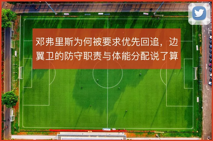 邓弗里斯为何被要求优先回追，边翼卫的防守职责与体能分配说了算