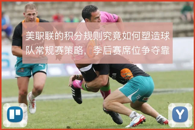 美职联的积分规则究竟如何塑造球队常规赛策略，季后赛席位争夺靠什么撑住