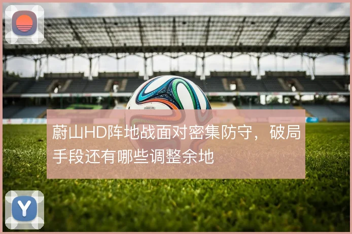 蔚山HD阵地战面对密集防守,破局手段还有哪些调整余地