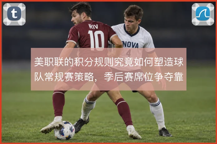 美职联的积分规则究竟如何塑造球队常规赛策略，季后赛席位争夺靠什么撑住