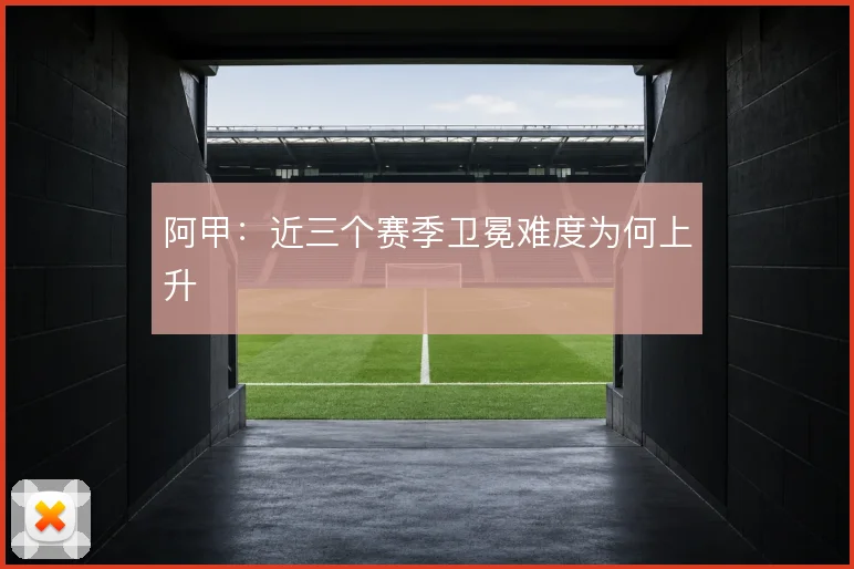 阿甲：近三个赛季卫冕难度为何上升