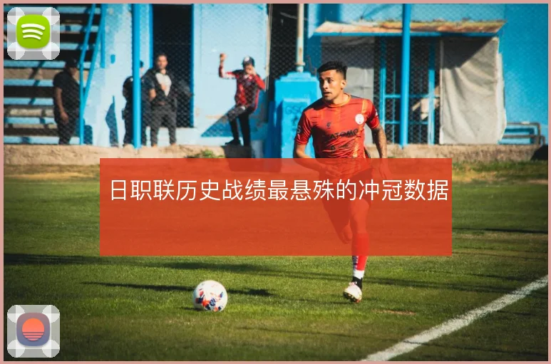 日职联历史战绩最悬殊的冲冠数据