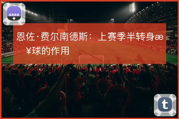 恩佐·费尔南德斯：上赛季半转身接球的作用