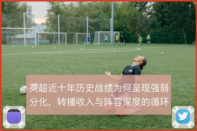 英超近十年历史战绩为何呈现强弱分化，转播收入与阵容深度的循环