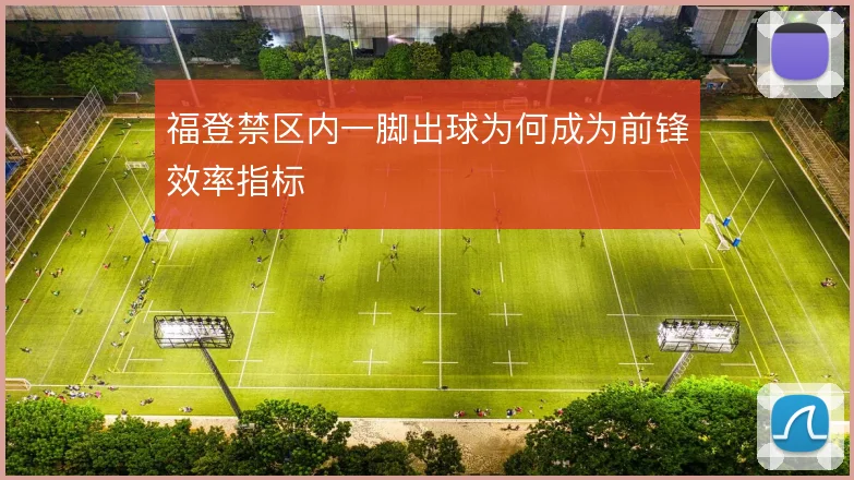 福登禁区内一脚出球为何成为前锋效率指标