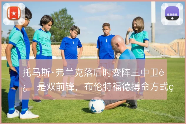 托马斯·弗兰克落后时变阵三中卫还是双前锋，布伦特福德搏命方式的取舍
