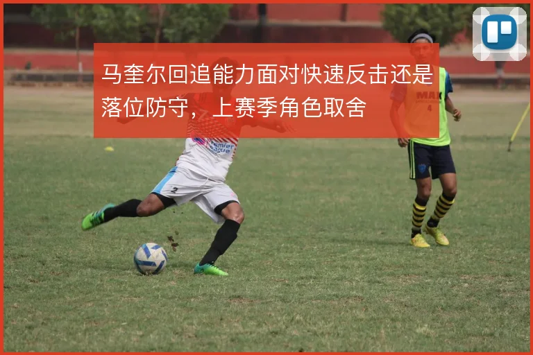 马奎尔回追能力面对快速反击还是落位防守，上赛季角色取舍