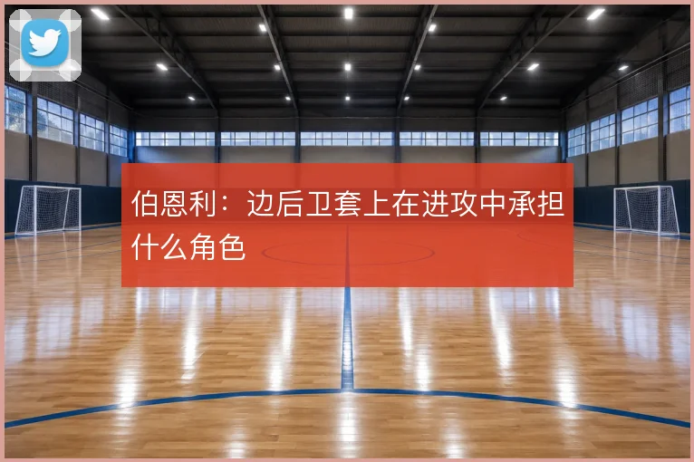 伯恩利:边后卫套上在进攻中承担什么角色