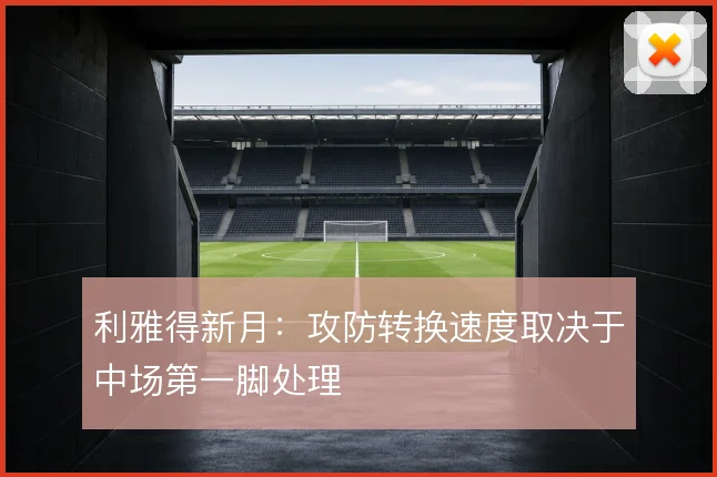 利雅得新月：攻防转换速度取决于中场第一脚处理