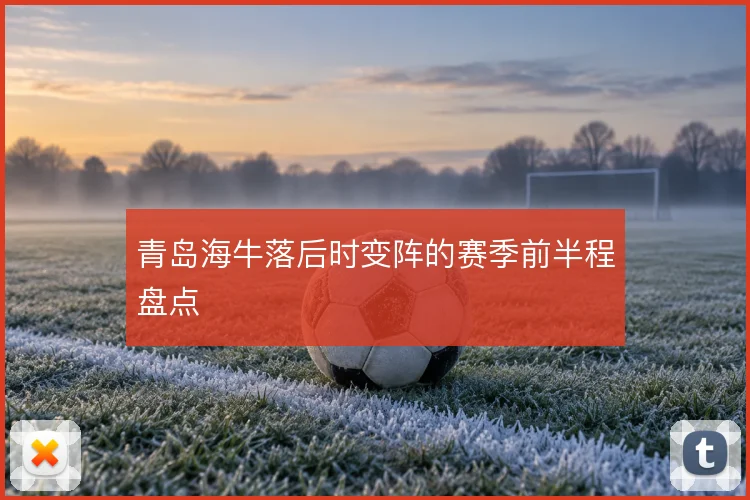 青岛海牛落后时变阵的赛季前半程盘点