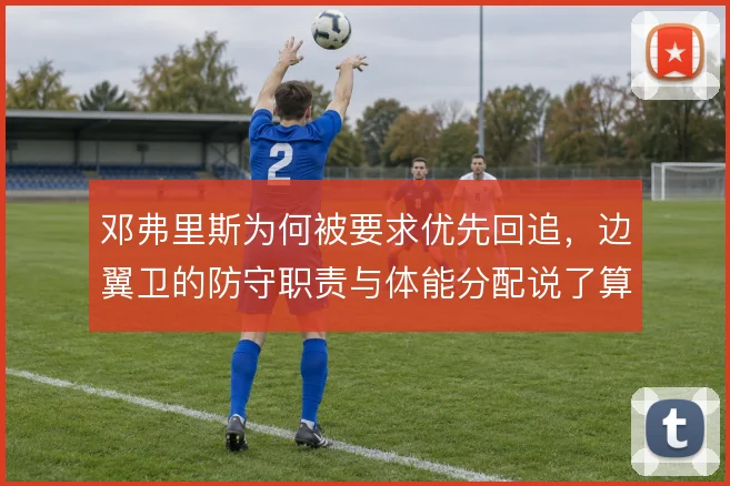 邓弗里斯为何被要求优先回追，边翼卫的防守职责与体能分配说了算